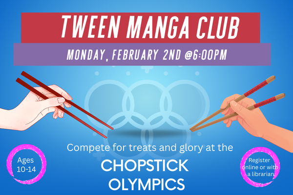 Two hands holding chopsticks go head to head (and hand to hand) in front of a set of Olympic rings. "Tween Manga Club: February 2nd at 6pm. Compete for  treats and Glory at the chopstick Olympics!"
