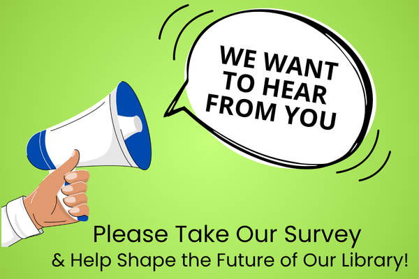 we want to hear from you; please take our survey & help shape the future of our library